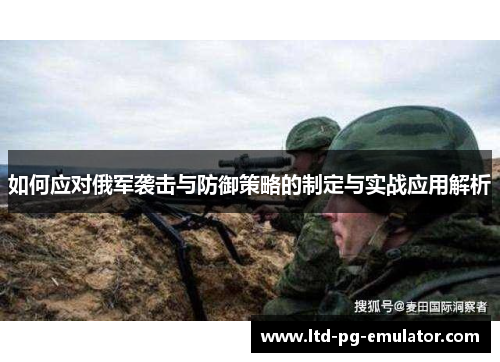 如何应对俄军袭击与防御策略的制定与实战应用解析 如何应对俄军袭击与防御策略的制定与实战应用解析