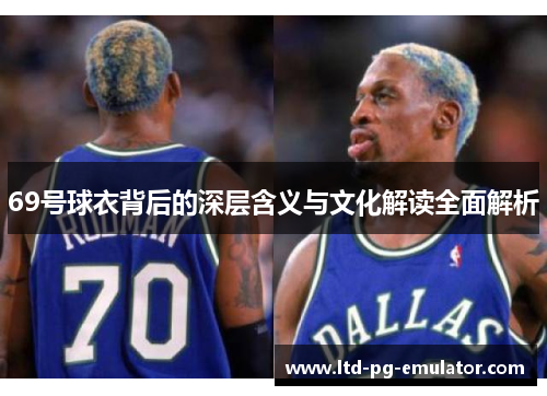 69号球衣背后的深层含义与文化解读全面解析 69号球衣背后的深层含义与文化解读全面解析