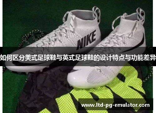 如何区分美式足球鞋与英式足球鞋的设计特点与功能差异 如何区分美式足球鞋与英式足球鞋的设计特点与功能差异