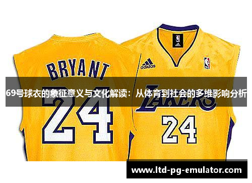 69号球衣的象征意义与文化解读:从体育到社会的多维影响分析 69号球衣的象征意义与文化解读:从体育到社会的多维影响分析