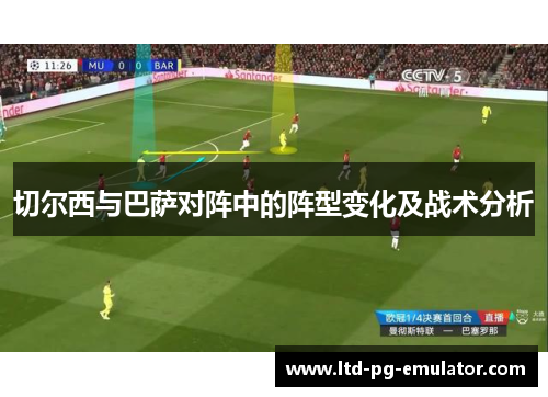 切尔西与巴萨对阵中的阵型变化及战术分析 切尔西与巴萨对阵中的阵型变化及战术分析