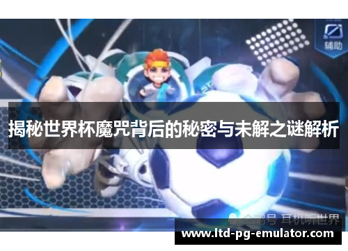 揭秘世界杯魔咒背后的秘密与未解之谜解析 揭秘世界杯魔咒背后的秘密与未解之谜解析