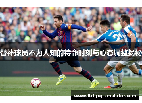 替补球员不为人知的待命时刻与心态调整揭秘 替补球员不为人知的待命时刻与心态调整揭秘
