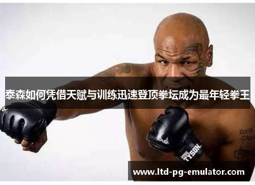 泰森如何凭借天赋与训练迅速登顶拳坛成为最年轻拳王 泰森如何凭借天赋与训练迅速登顶拳坛成为最年轻拳王