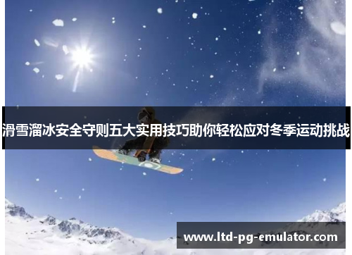 滑雪溜冰安全守则五大实用技巧助你轻松应对冬季运动挑战 滑雪溜冰安全守则五大实用技巧助你轻松应对冬季运动挑战