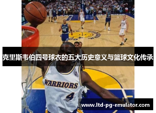 克里斯韦伯四号球衣的五大历史意义与篮球文化传承 克里斯韦伯四号球衣的五大历史意义与篮球文化传承