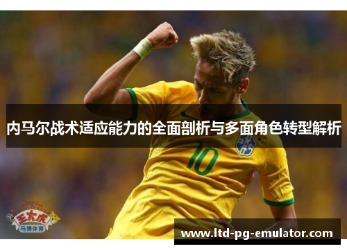 内马尔战术适应能力的全面剖析与多面角色转型解析 内马尔战术适应能力的全面剖析与多面角色转型解析