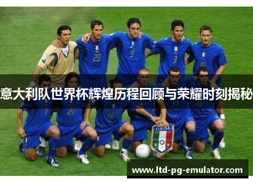 意大利队世界杯辉煌历程回顾与荣耀时刻揭秘 意大利队世界杯辉煌历程回顾与荣耀时刻揭秘