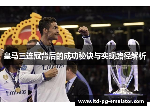皇马三连冠背后的成功秘诀与实现路径解析 皇马三连冠背后的成功秘诀与实现路径解析