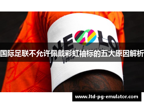 国际足联不允许佩戴彩虹袖标的五大原因解析 国际足联不允许佩戴彩虹袖标的五大原因解析