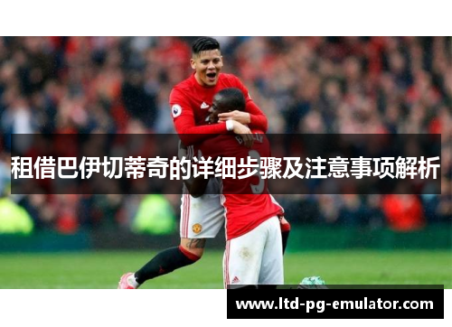 租借巴伊切蒂奇的详细步骤及注意事项解析 租借巴伊切蒂奇的详细步骤及注意事项解析