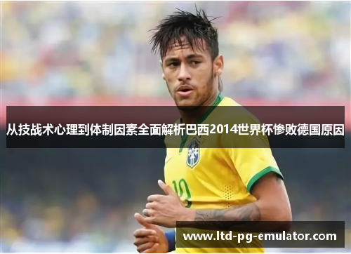 从技战术心理到体制因素全面解析巴西2014世界杯惨败德国原因 从技战术心理到体制因素全面解析巴西2014世界杯惨败德国原因
