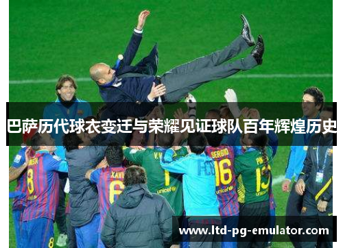 巴萨历代球衣变迁与荣耀见证球队百年辉煌历史 巴萨历代球衣变迁与荣耀见证球队百年辉煌历史