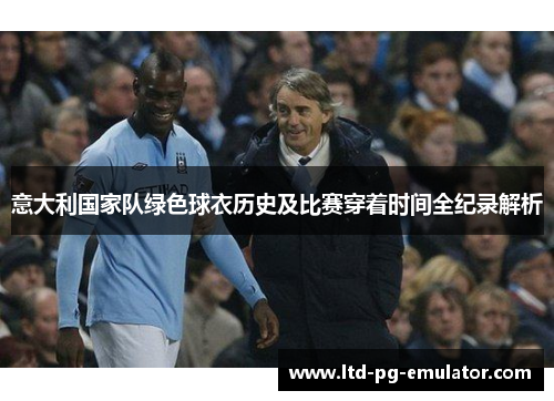 意大利国家队绿色球衣历史及比赛穿着时间全纪录解析