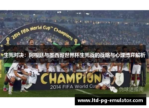 生死对决:阿根廷与墨西哥世界杯生死战的战略与心理博弈解析 生死对决:阿根廷与墨西哥世界杯生死战的战略与心理博弈解析