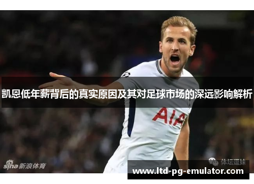 凯恩低年薪背后的真实原因及其对足球市场的深远影响解析 凯恩低年薪背后的真实原因及其对足球市场的深远影响解析