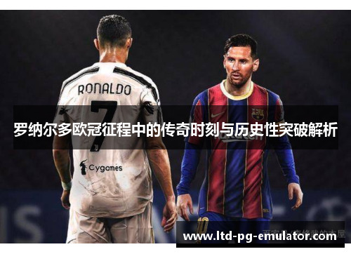 罗纳尔多欧冠征程中的传奇时刻与历史性突破解析 罗纳尔多欧冠征程中的传奇时刻与历史性突破解析