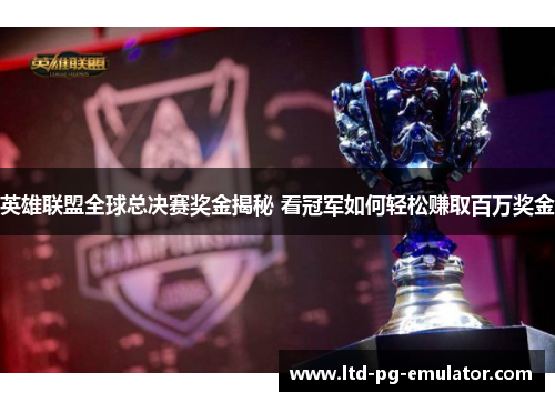 英雄联盟全球总决赛奖金揭秘 看冠军如何轻松赚取百万奖金 英雄联盟全球总决赛奖金揭秘 看冠军如何轻松赚取百万奖金