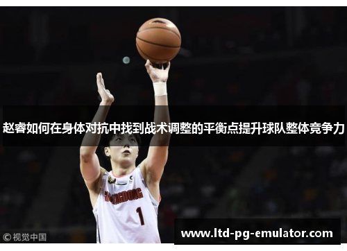 赵睿如何在身体对抗中找到战术调整的平衡点提升球队整体竞争力 赵睿如何在身体对抗中找到战术调整的平衡点提升球队整体竞争力