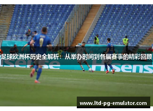 足球欧洲杯历史全解析:从举办时间到各届赛事的精彩回顾 足球欧洲杯历史全解析:从举办时间到各届赛事的精彩回顾