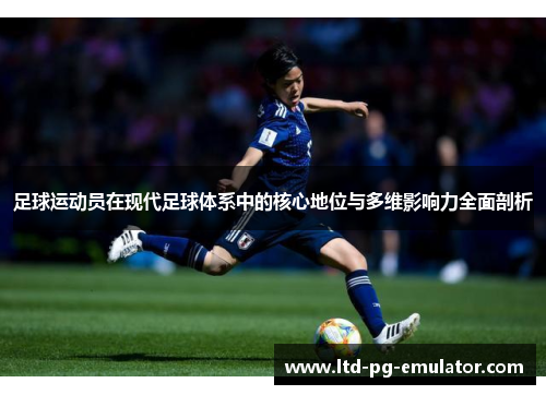 足球运动员在现代足球体系中的核心地位与多维影响力全面剖析 足球运动员在现代足球体系中的核心地位与多维影响力全面剖析