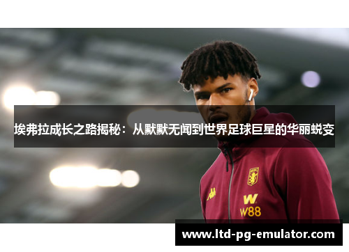 埃弗拉成长之路揭秘：从默默无闻到世界足球巨星的华丽蜕变