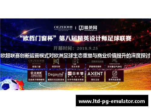 欧超联赛创新运营模式对欧洲足球生态重塑与商业价值提升的深度探讨 欧超联赛创新运营模式对欧洲足球生态重塑与商业价值提升的深度探讨