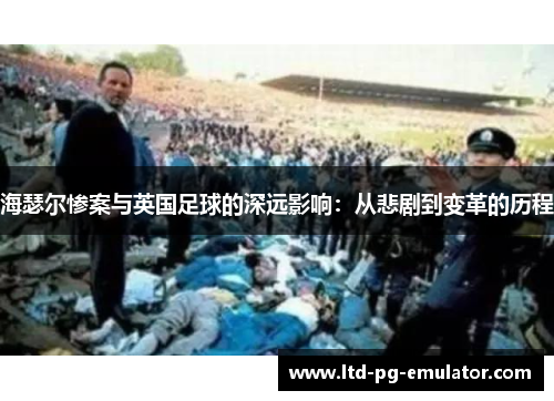 海瑟尔惨案与英国足球的深远影响：从悲剧到变革的历程