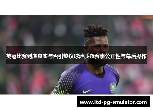 英冠比赛到底真实与否引热议球迷质疑赛事公正性与幕后操作