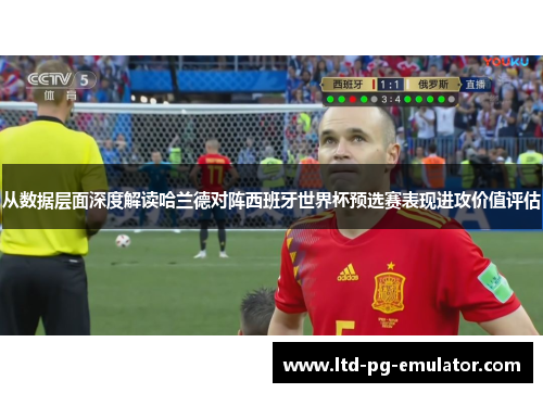 从数据层面深度解读哈兰德对阵西班牙世界杯预选赛表现进攻价值评估