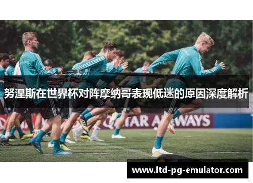 努涅斯在世界杯对阵摩纳哥表现低迷的原因深度解析 努涅斯在世界杯对阵摩纳哥表现低迷的原因深度解析