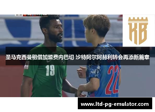 圣马克西曼租借加盟费内巴切 沙特阿尔阿赫利转会再添新篇章