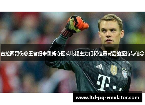 古拉西奇伤愈王者归来重新夺回莱比锡主力门将位置背后的坚持与信念